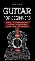 Guitar for Beginners:: How You Can Confidently Play Guitar In 10 Days, Even If You've Never Played a Single Chord In Your Life