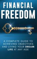 Financial Freedom : A Complete Guide to Achieving Financial Objectives and Living Your Dream Life at Any Age