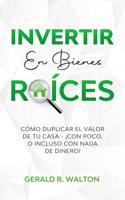 INVERTIR EN BIENES RAÍCES: CÓMO DUPLICAR EL VALOR DE TU CASA - ¡CON POCO, O INCLUSO CON NADA DE DINERO!