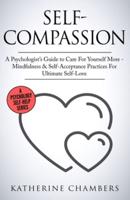Self-Compassion: A Psychologist's Guide to Care For Yourself More - Mindfulness & Self-Acceptance Practices For Ultimate Self-Love
