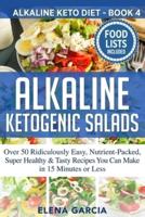 Alkaline Ketogenic Salads: Over 50 Ridiculously Easy, Nutrient-Packed, Super Healthy & Tasty Recipes You Can Make in 15 Minutes or Less