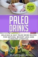 Paleo Drinks: Delicious and Easy Paleo Drink Recipes for Natural Weight Loss and A Healthy Lifestyle