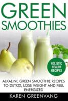 Green Smoothies: Alkaline Green Smoothie Recipes to Detox, Lose Weight, and Feel Energized