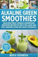 Alkaline Green Smoothies: Delicious Fruit, Veggie & Superfood Smoothie Recipes to Help You Look and Feel Amazing (even on a busy schedule)