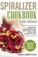 Spiralizer Cookbook: 100% Vegan: Energizing Spiralizer Recipes for Weight Loss, Detox, and Optimal Health