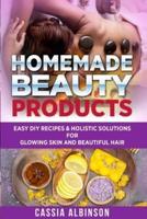 Homemade Beauty Products: Easy DIY Recipes & Holistic Solutions for Glowing Skin and Beautiful Hair