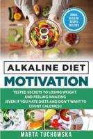 Alkaline Diet Motivation: Tested Secrets to Losing Weight and FEELING Amazing (even if you hate diets and don't want to count calories)