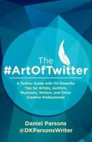 The #ArtOfTwitter: A Twitter Guide with 114 Powerful Tips for Artists, Authors, Musicians, Writers, and Other Creative Professionals