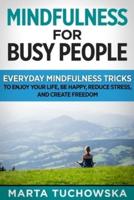 Mindfulness for Busy People: Everyday Mindfulness Tricks to Enjoy Your Life, Be Happy, Reduce Stress and Create Freedom