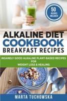 Alkaline Diet Cookbook - Breakfast Recipes: Breakfast Recipes: Insanely Good Alkaline Plant-Based Recipes for Weight Loss & Healing