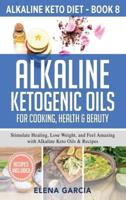 Alkaline Ketogenic Oils For Cooking, Health & Beauty: Stimulate Healing, Lose Weight and Feel Amazing with Alkaline Keto Oils & Recipes