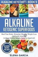 Alkaline Ketogenic Superfoods: Heal Your Body, Stimulate Massive Weight Loss and Look Amazing (without feeling hungry, bored, or deprived)