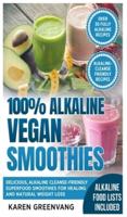 100% Alkaline Vegan Smoothies: Delicious, Alkaline Cleanse-Friendly Superfood Smoothies for Healing and Natural Weight Loss
