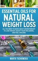 Essential Oils for Natural Weight Loss: All You Need to Know about Aromatherapy to Lose Massive Weight and Feel Amazing