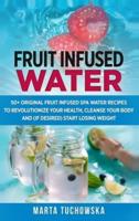 Fruit Infused Water: 50+ Original Fruit and Herb Infused SPA Water Recipes for Holistic Wellness