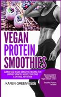 Vegan Protein Smoothies: Superfood Vegan Smoothie Recipes for Vibrant Health, Muscle Building & Optimal Nutrition