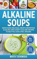 Alkaline Soups: Quick & Easy, Delicious, Creamy & Nutritious Alkaline (and Almost Alkaline) Recipes to Help You Look & Feel Amazing