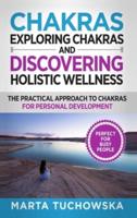 Chakras: Exploring Chakras and Discovering Holistic Wellness-The Practical Approach to Chakras for Personal Development
