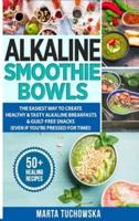 Alkaline Smoothie Bowls: The Easiest Way to Create Healthy & Tasty Alkaline Breakfasts & Guilt-Free Snacks (even if you're pressed for time!)