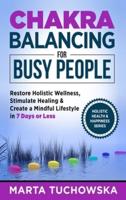 Chakra Balancing for Busy People: Restore Holistic Wellness, Stimulate Healing, and Create a Mindful Lifestyle in 7 Days or Less