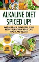 Alkaline Diet: Spiced Up!: Amazing Asian Alkaline (100% Vegan) Recipes for Weight Loss, Vitality and Wellness