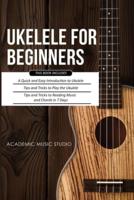 Ukulele for Beginners: 3 Books in 1 - A Quick and Easy Introduction to Ukulele + Tips and Tricks to Play the Ukulele + Reading Music and Chords in 7 Days