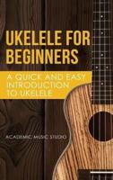 Ukelele for Beginners: A Quick and Easy Introduction to Ukelele