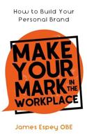 Make Your Mark in the Workplace: How to Build your Personal Brand