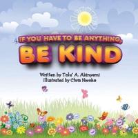 If You Have To Be Anything, Be Kind