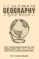 The Ultimate Geography Quiz Book: Test Your Knowledge Of The World With 720 Challenging Multiple Choice Questions! A Great Gift For Kids And Adults.