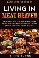 Carnivore Cookbook: LIVING IN MEAT HEAVEN - The Ultimate Meat-Lover's Playbook for Air Frying, Meal Prep, Keto, Intermittent Fasting, and Low Carb Meals Packed With Meat