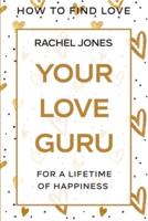 How To Find Love: Your Love Guru - For A Lifetime of Happiness