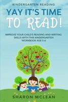 Kindergarten Reading: YAY IT'S TIME TO READ! - Improve Your Child's Reading and Writing Skills With This Kindergarten Workbook Age 5-6