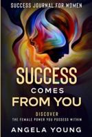Success Journal For Women: Success Comes From You - Discover The Female Power You Possess Within