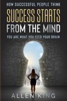 How Successful People Think: Success Starts From The Mind - You Are What You Feed Your Brain