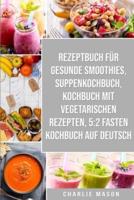 Rezeptbuch Für Gesunde Smoothies & Suppenkochbuch & Kochbuch Mit Vegetarischen Rezepten & 5:2 Fasten Kochbuch Auf Deutsch