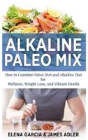 Alkaline Paleo Mix: How to Combine Paleo Diet and Alkaline Diet for Wellness, Weight Loss, and Vibrant Health