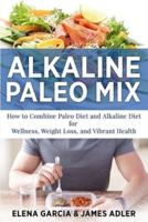 Alkaline Paleo Mix: How to Combine Paleo Diet and Alkaline Diet for Wellness, Weight Loss, and Vibrant Health
