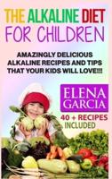 The Alkaline Diet for Children: Amazingly Delicious Alkaline Recipes and Tips That Your Kids Will Love!