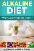 Alkaline Diet: Drastically Improve All Areas of Your Health, Feel Energized & Start Losing Weight!