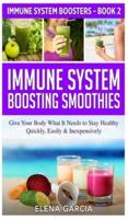 Immune System Boosting  Smoothies: Give Your Body What It Needs to Stay Healthy - Quickly, Easily & Inexpensively