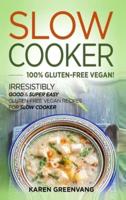 Slow Cooker -100% Gluten-Free Vegan: Irresistibly Good & Super Easy Gluten-Free Vegan Recipes for Slow Cooker
