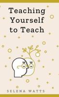 Teaching Yourself to Teach: A Comprehensive guide to the fundamental and Practical Information You Need to Succeed as a Teacher Today.