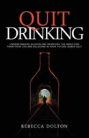 Quit Drinking: Understanding alcoholism, removing the addiction from your life and believing in your future sober self