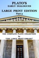 Plato's Early Dialogues - LARGE PRINT Edition - Part 3 (Translated): The Complete Plato Collection