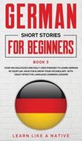 German Short Stories for Beginners Book 5: Over 100 Dialogues and Daily Used Phrases to Learn German in Your Car. Have Fun & Grow Your Vocabulary, with Crazy Effective Language Learning Lessons