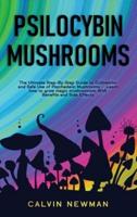 Psilocybin Mushrooms: The Ultimate Step-by-Step Guide to Cultivation and Safe Use of Psychedelic Mushrooms. Learn How to Grow Magic Mushrooms, Enjoy Their Benefits, and Manage Their Side-Effects