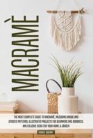 Macramè: The Most Complete Guide to Macramè, Inlcuding Unique and Updated Patterns, Illustrated Projects for Beginners and Advanced, and Exlusive Ideas for Your Home & Garden