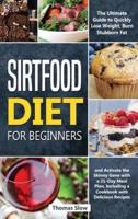 Sirtfood Diet for Beginners: The Ultimate Guide to Quickly Lose Weight, Burn Stubborn Fat, and Activate the Skinny Gene with a 21-Day Meal Plan, Including a Cookbook with Delicious Recipes