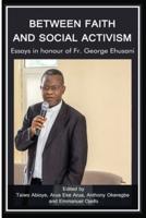 BETWEEN FAITH AND SOCIAL ACTIVISM: Essays in Honour of Fr. George Ehusani